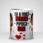 Caneca Eu & Você + Netflix + Pipoca = Love (Mod.2)